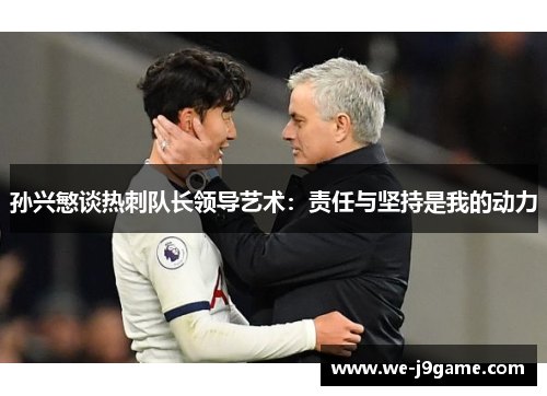 孙兴慜谈热刺队长领导艺术:责任与坚持是我的动力 孙兴慜谈热刺队长领导艺术:责任与坚持是我的动力