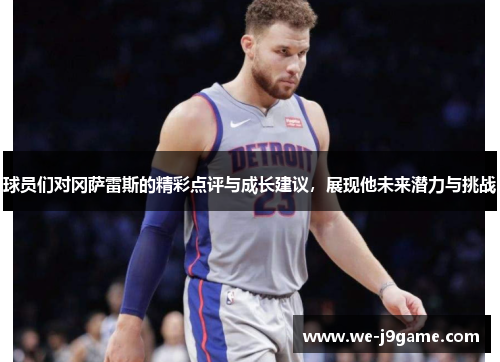 球员们对冈萨雷斯的精彩点评与成长建议,展现他未来潜力与挑战 球员们对冈萨雷斯的精彩点评与成长建议,展现他未来潜力与挑战