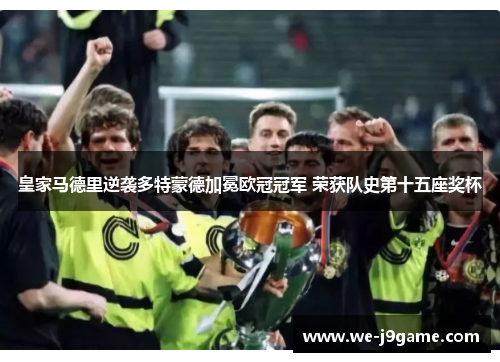 皇家马德里逆袭多特蒙德加冕欧冠冠军 荣获队史第十五座奖杯