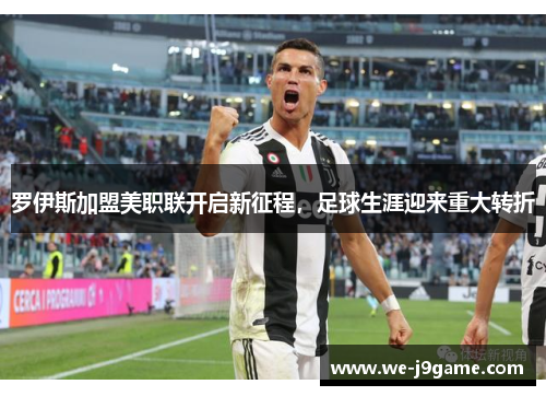 罗伊斯加盟美职联开启新征程，足球生涯迎来重大转折