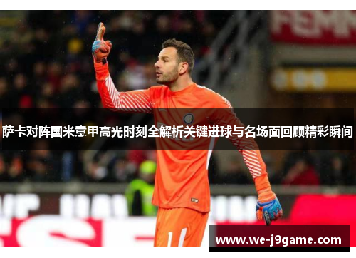 萨卡对阵国米意甲高光时刻全解析关键进球与名场面回顾精彩瞬间 萨卡对阵国米意甲高光时刻全解析关键进球与名场面回顾精彩瞬间
