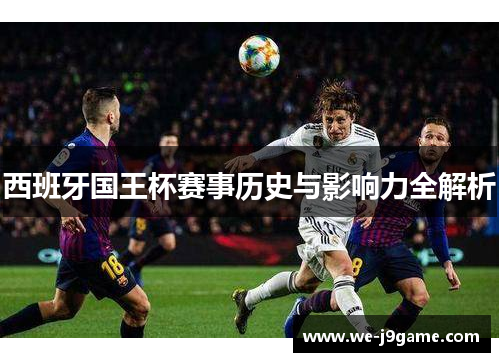西班牙国王杯赛事历史与影响力全解析 西班牙国王杯赛事历史与影响力全解析