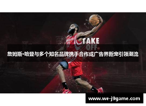 詹姆斯·哈登与多个知名品牌携手合作成广告界新宠引领潮流 詹姆斯·哈登与多个知名品牌携手合作成广告界新宠引领潮流