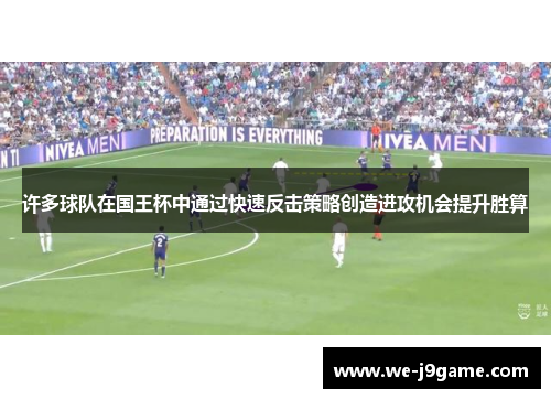 许多球队在国王杯中通过快速反击策略创造进攻机会提升胜算 许多球队在国王杯中通过快速反击策略创造进攻机会提升胜算