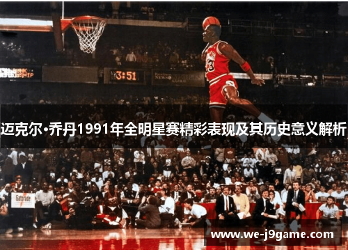 迈克尔·乔丹1991年全明星赛精彩表现及其历史意义解析