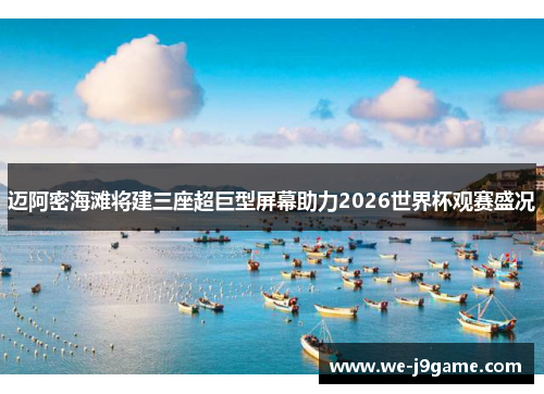 迈阿密海滩将建三座超巨型屏幕助力2026世界杯观赛盛况 迈阿密海滩将建三座超巨型屏幕助力2026世界杯观赛盛况