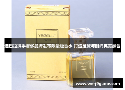 迪巴拉携手奢侈品牌发布限量版香水 打造足球与时尚完美融合 迪巴拉携手奢侈品牌发布限量版香水 打造足球与时尚完美融合