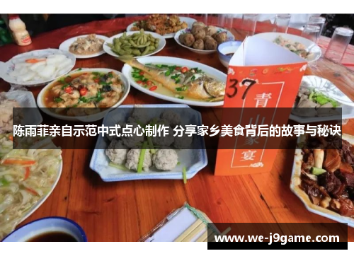 陈雨菲亲自示范中式点心制作 分享家乡美食背后的故事与秘诀 陈雨菲亲自示范中式点心制作 分享家乡美食背后的故事与秘诀